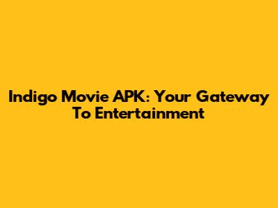 Indigo Movie APK: Your Gateway To Entertainment