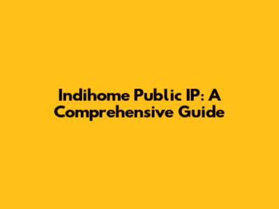 Indihome Public IP: A Comprehensive Guide