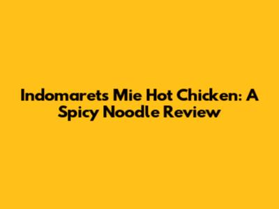 Indomaret's Mie Hot Chicken: A Spicy Noodle Review