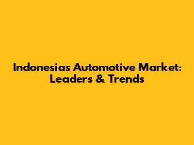 Indonesia's Automotive Market: Leaders & Trends