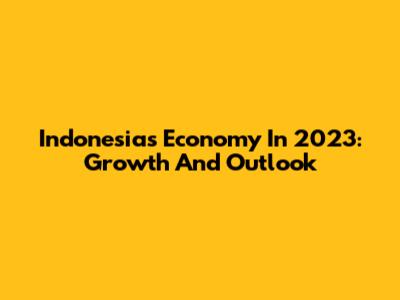 Indonesia's Economy In 2023: Growth And Outlook