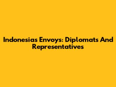 Indonesia's Envoys: Diplomats And Representatives