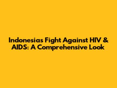 Indonesia's Fight Against HIV & AIDS: A Comprehensive Look