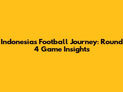 Indonesia's Football Journey: Round 4 Game Insights