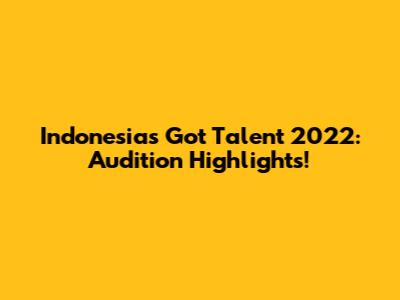 Indonesia's Got Talent 2022: Audition Highlights!
