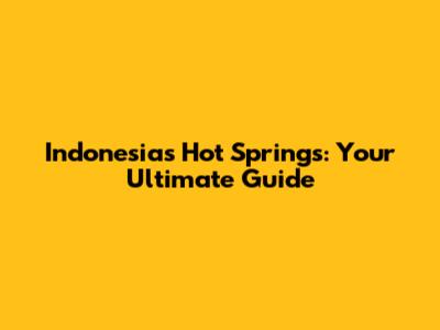 Indonesia's Hot Springs: Your Ultimate Guide