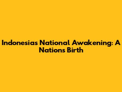 Indonesia's National Awakening: A Nation's Birth