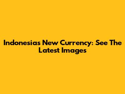 Indonesia's New Currency: See The Latest Images