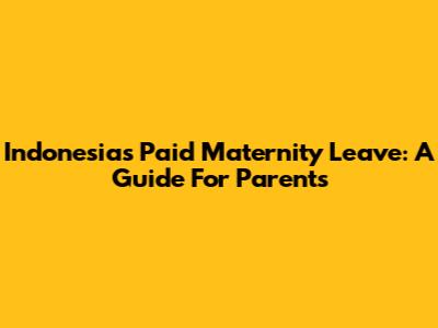 Indonesia's Paid Maternity Leave: A Guide For Parents