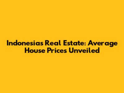 Indonesia's Real Estate: Average House Prices Unveiled