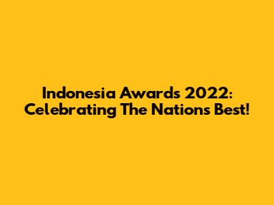 Indonesia Awards 2022: Celebrating The Nation's Best!