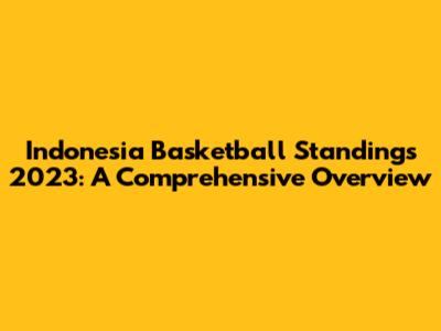 Indonesia Basketball Standings 2023: A Comprehensive Overview