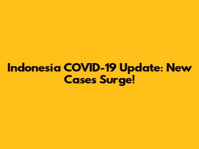 Indonesia COVID-19 Update: New Cases Surge!