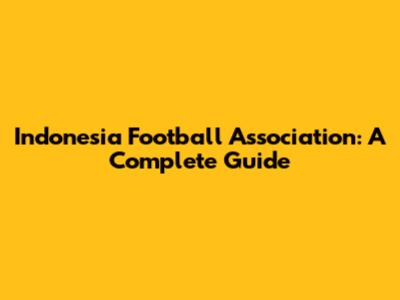 Indonesia Football Association: A Complete Guide