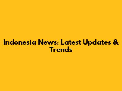 Indonesia News: Latest Updates & Trends