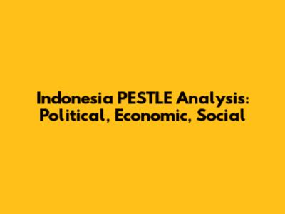 Indonesia PESTLE Analysis: Political, Economic, Social