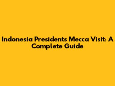 Indonesia President's Mecca Visit: A Complete Guide