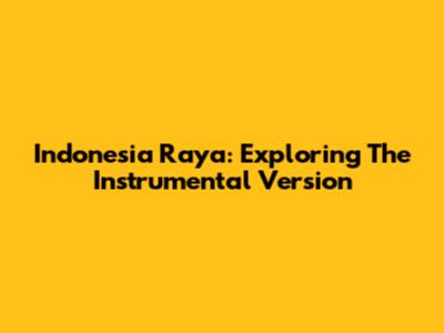 Indonesia Raya: Exploring The Instrumental Version