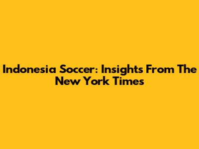 Indonesia Soccer: Insights From The New York Times