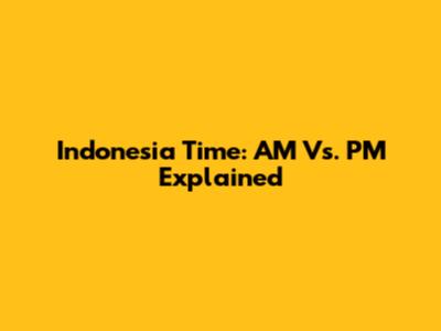 Indonesia Time: AM Vs. PM Explained