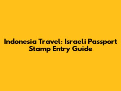 Indonesia Travel: Israeli Passport Stamp Entry Guide
