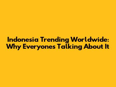 Indonesia Trending Worldwide: Why Everyone's Talking About It
