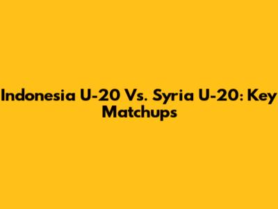 Indonesia U-20 Vs. Syria U-20: Key Matchups
