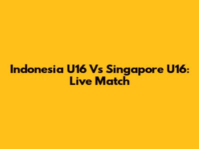 Indonesia U16 Vs Singapore U16: Live Match