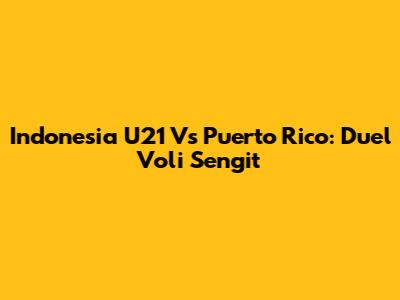 Indonesia U21 Vs Puerto Rico: Duel Voli Sengit