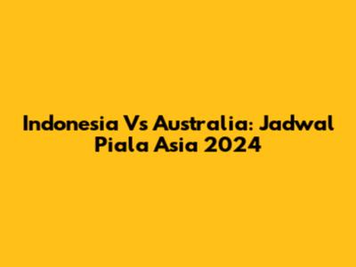 Indonesia Vs Australia: Jadwal Piala Asia 2024