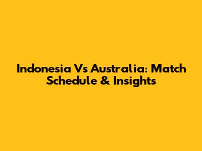 Indonesia Vs Australia: Match Schedule & Insights