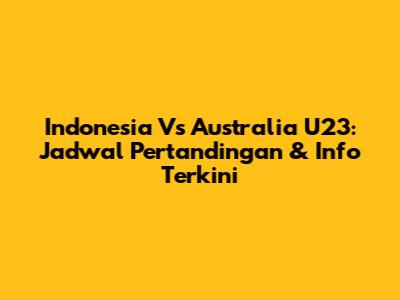 Indonesia Vs Australia U23: Jadwal Pertandingan & Info Terkini