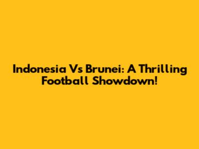 Indonesia Vs Brunei: A Thrilling Football Showdown!