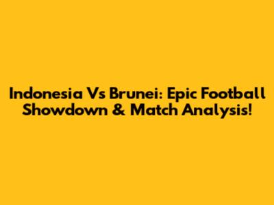 Indonesia Vs Brunei: Epic Football Showdown & Match Analysis!