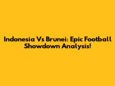 Indonesia Vs Brunei: Epic Football Showdown Analysis!