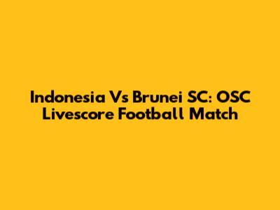 Indonesia Vs Brunei SC: OSC Livescore Football Match