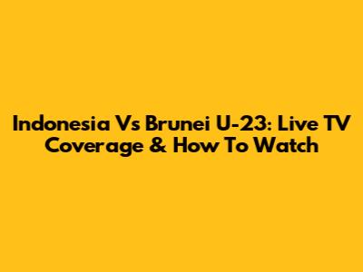Indonesia Vs Brunei U-23: Live TV Coverage & How To Watch