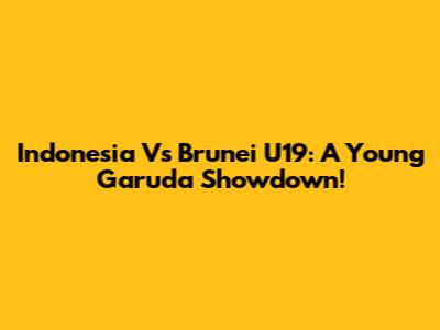 Indonesia Vs Brunei U19: A Young Garuda Showdown!