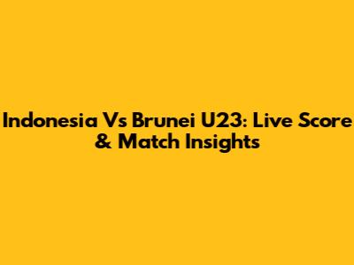Indonesia Vs Brunei U23: Live Score & Match Insights