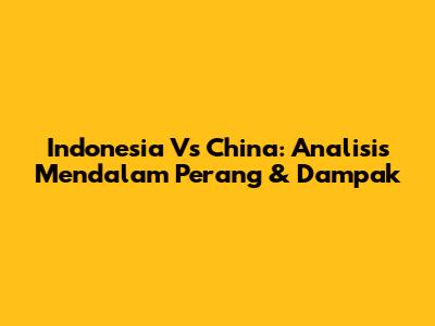 Indonesia Vs China: Analisis Mendalam Perang & Dampak