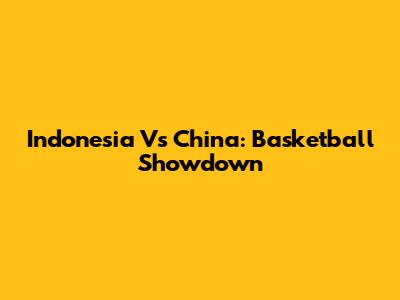 Indonesia Vs China: Basketball Showdown
