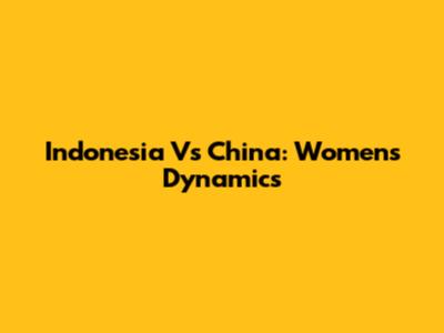 Indonesia Vs China: Women's Dynamics