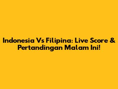 Indonesia Vs Filipina: Live Score & Pertandingan Malam Ini!