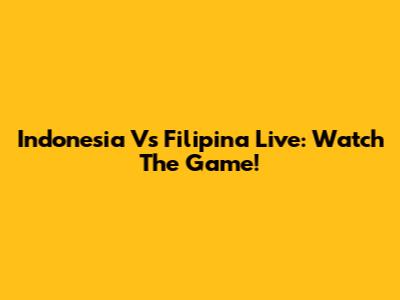 Indonesia Vs Filipina Live: Watch The Game!
