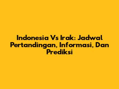 Indonesia Vs Irak: Jadwal Pertandingan, Informasi, Dan Prediksi