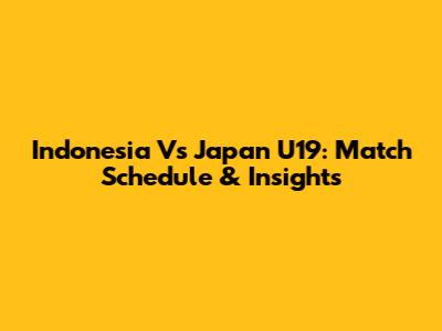 Indonesia Vs Japan U19: Match Schedule & Insights