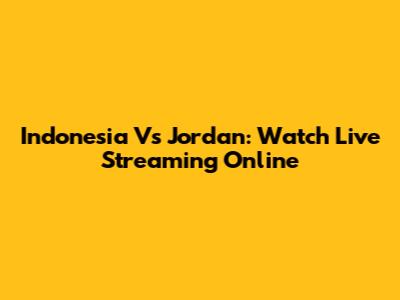 Indonesia Vs Jordan: Watch Live Streaming Online