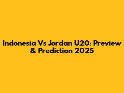 Indonesia Vs Jordan U20: Preview & Prediction 2025