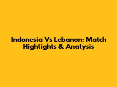 Indonesia Vs Lebanon: Match Highlights & Analysis