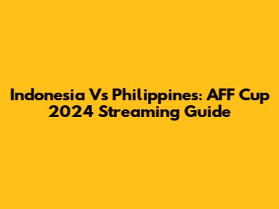 Indonesia Vs Philippines: AFF Cup 2024 Streaming Guide
